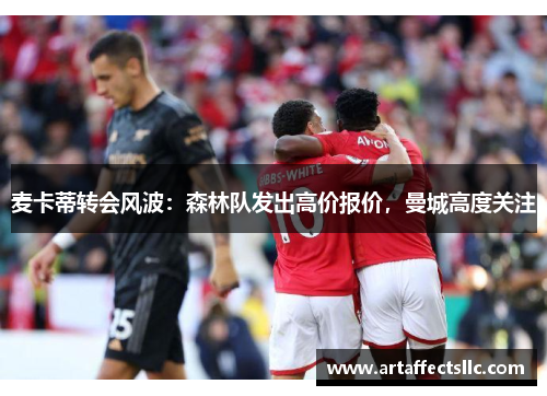 麦卡蒂转会风波：森林队发出高价报价，曼城高度关注