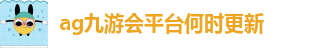 ag九游会平台何时更新